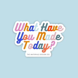 Vinyl Sticker - What Have You Made Today?